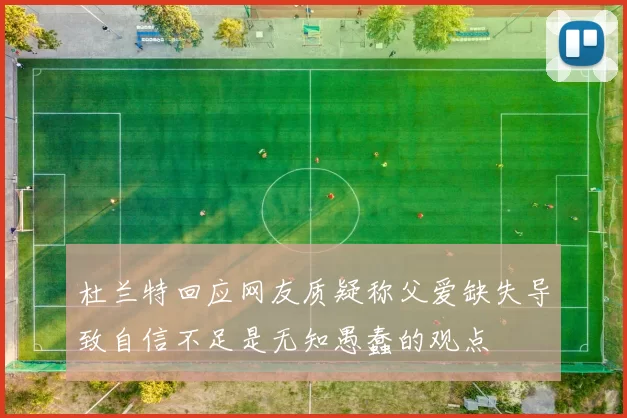 杜兰特回应网友质疑称父爱缺失导致自信不足是无知愚蠢的观点