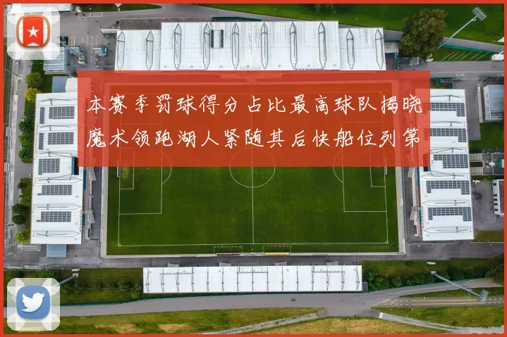 本赛季罚球得分占比最高球队揭晓魔术领跑湖人紧随其后快船位列第四