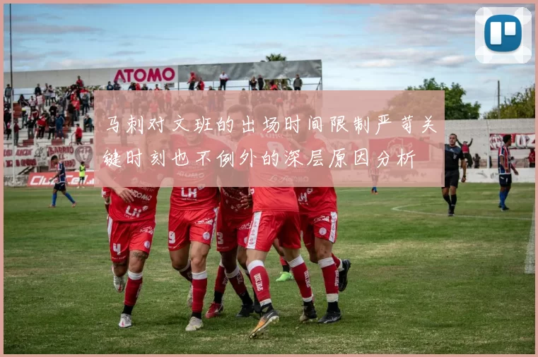 马刺对文班的出场时间限制严苛关键时刻也不例外的深层原因分析